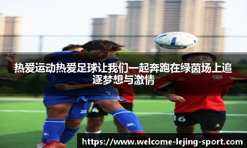热爱运动热爱足球让我们一起奔跑在绿茵场上追逐梦想与激情